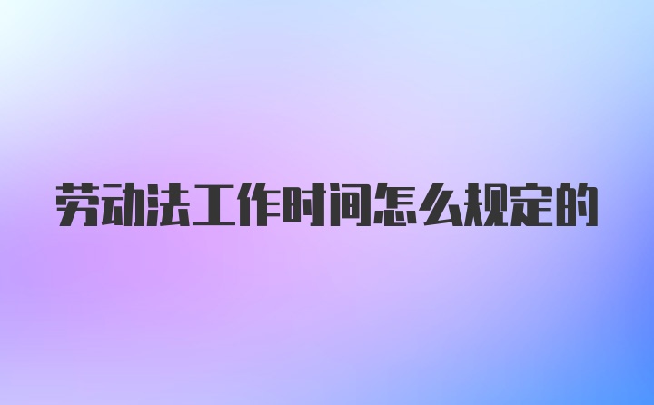 劳动法工作时间怎么规定的