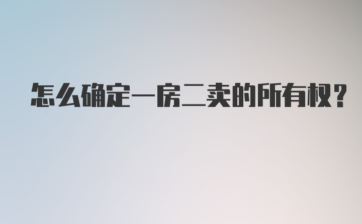 怎么确定一房二卖的所有权？