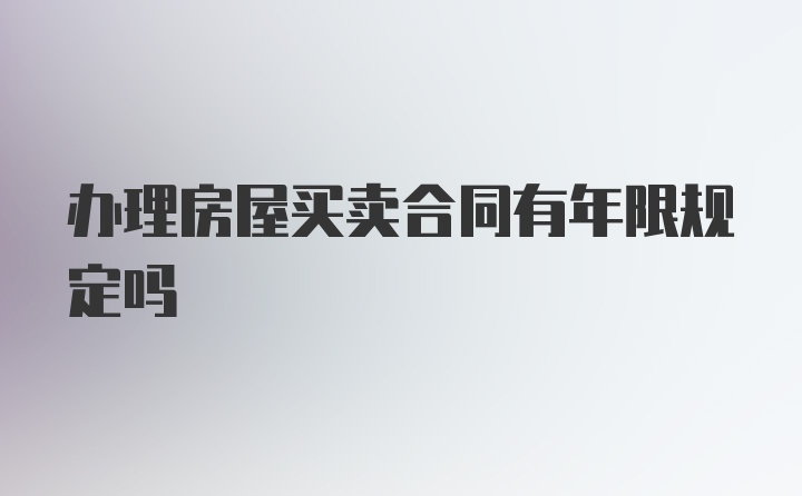 办理房屋买卖合同有年限规定吗