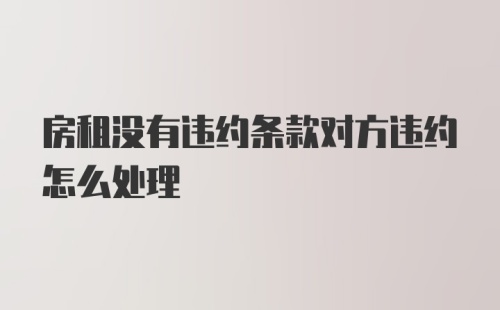 房租没有违约条款对方违约怎么处理