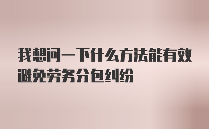 我想问一下什么方法能有效避免劳务分包纠纷