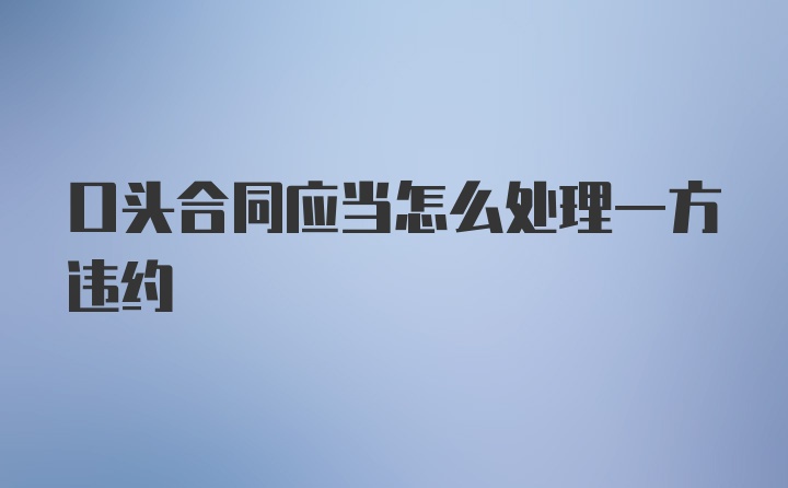 口头合同应当怎么处理一方违约