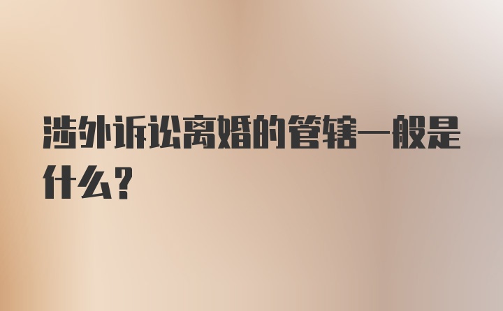 涉外诉讼离婚的管辖一般是什么？