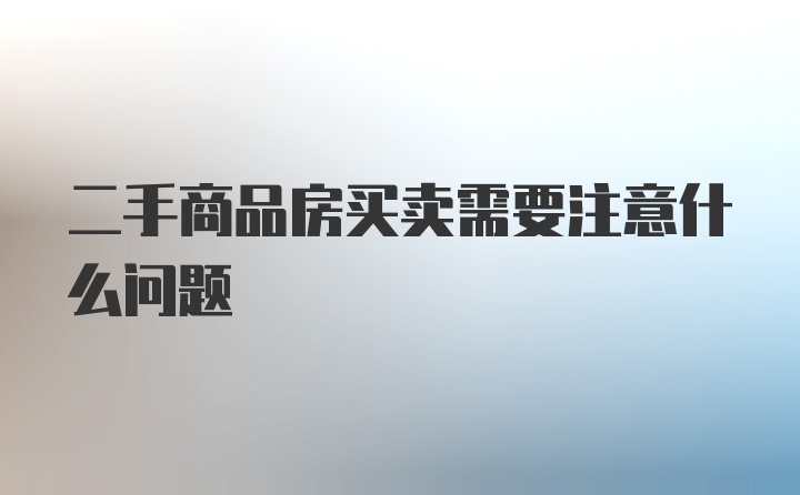 二手商品房买卖需要注意什么问题