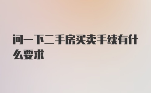 问一下二手房买卖手续有什么要求