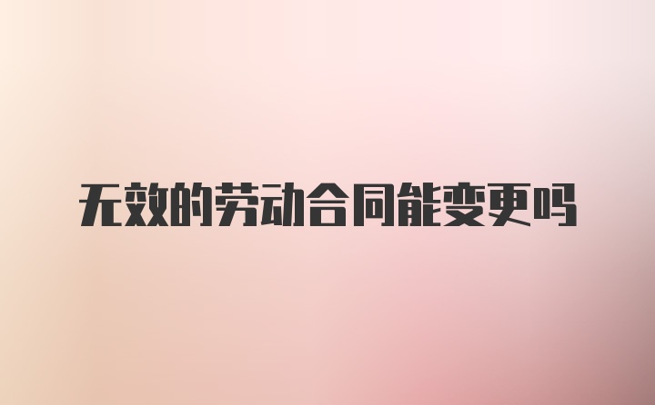 无效的劳动合同能变更吗