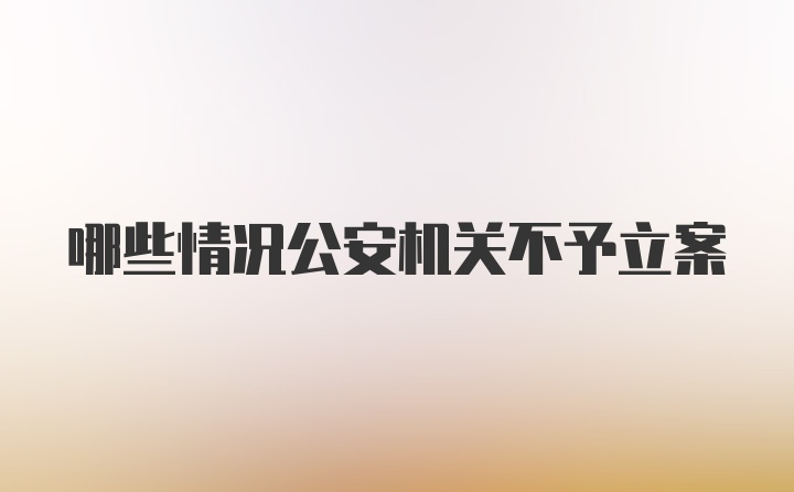 哪些情况公安机关不予立案