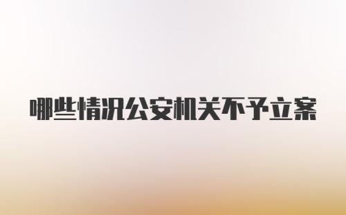 哪些情况公安机关不予立案