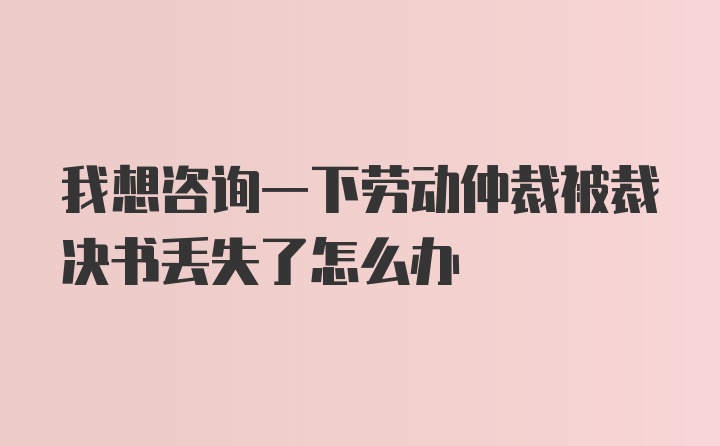 我想咨询一下劳动仲裁被裁决书丢失了怎么办