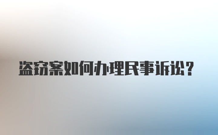 盗窃案如何办理民事诉讼？