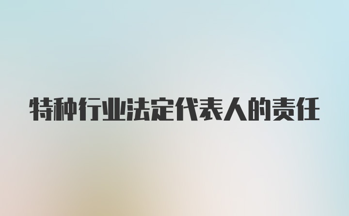 特种行业法定代表人的责任