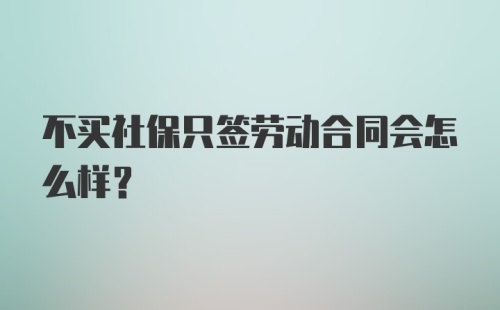 不买社保只签劳动合同会怎么样？