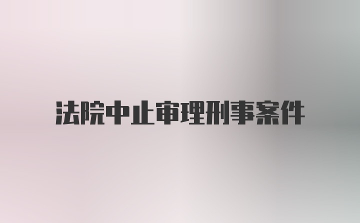 法院中止审理刑事案件