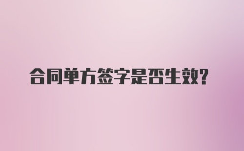 合同单方签字是否生效？