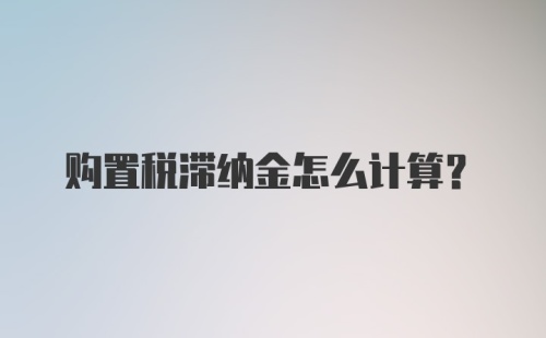 购置税滞纳金怎么计算？