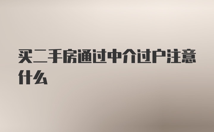 买二手房通过中介过户注意什么