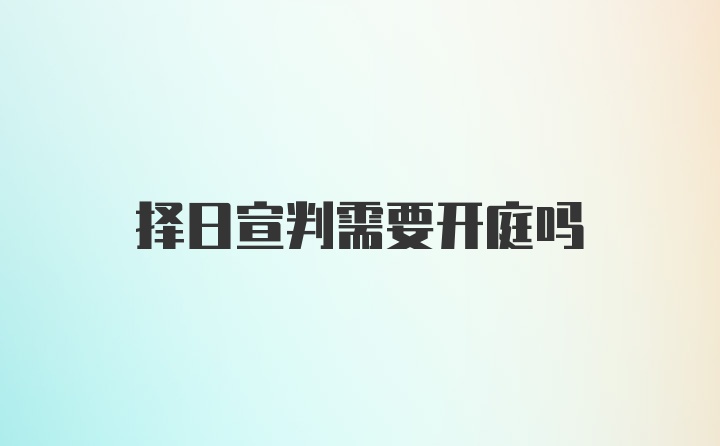 择日宣判需要开庭吗