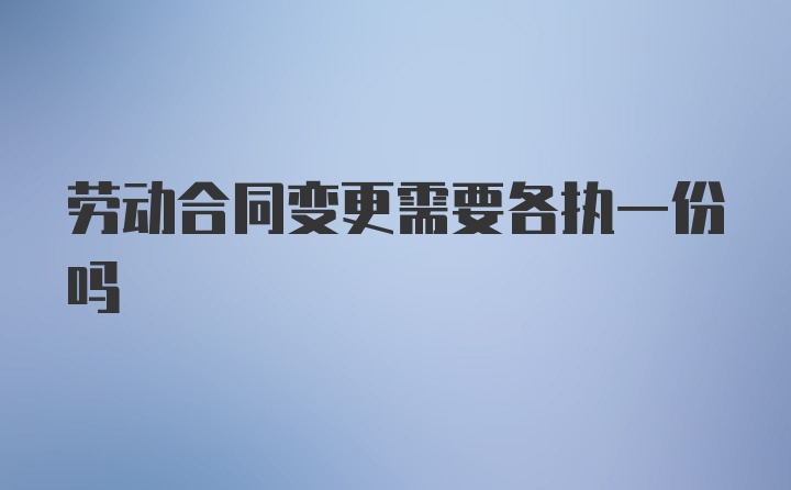 劳动合同变更需要各执一份吗