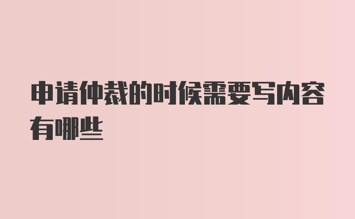 申请仲裁的时候需要写内容有哪些