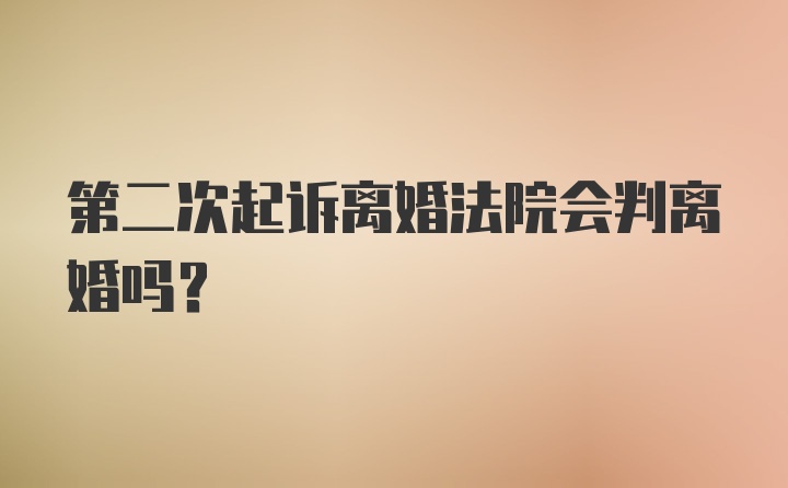 第二次起诉离婚法院会判离婚吗？