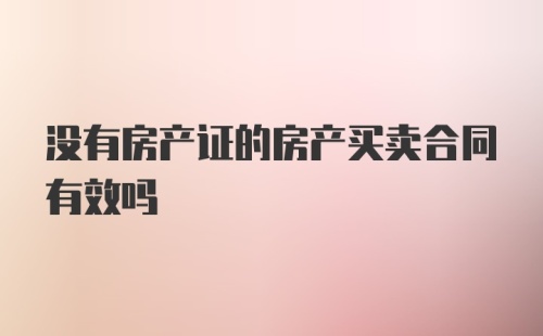 没有房产证的房产买卖合同有效吗