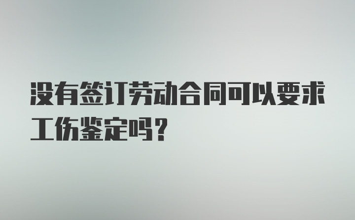 没有签订劳动合同可以要求工伤鉴定吗？