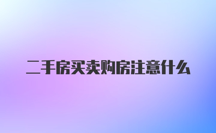 二手房买卖购房注意什么