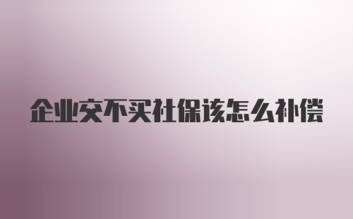 企业交不买社保该怎么补偿