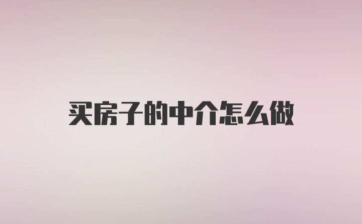 买房子的中介怎么做