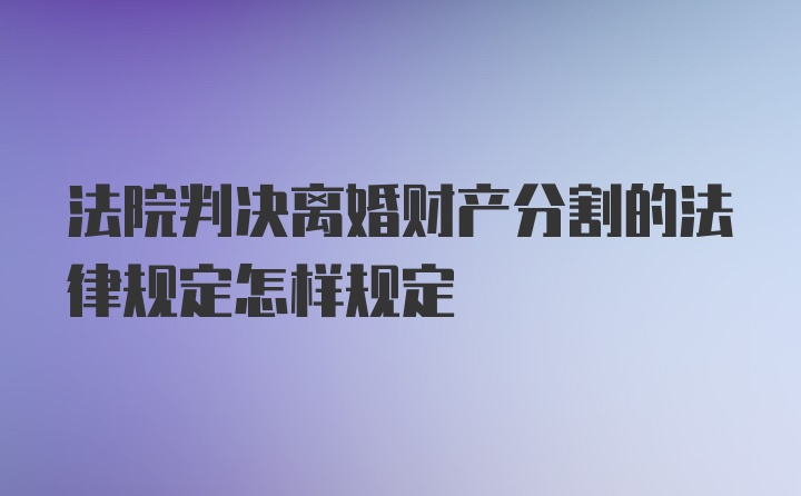 法院判决离婚财产分割的法律规定怎样规定