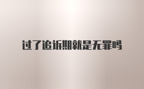 过了追诉期就是无罪吗