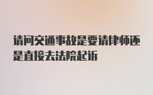 请问交通事故是要请律师还是直接去法院起诉