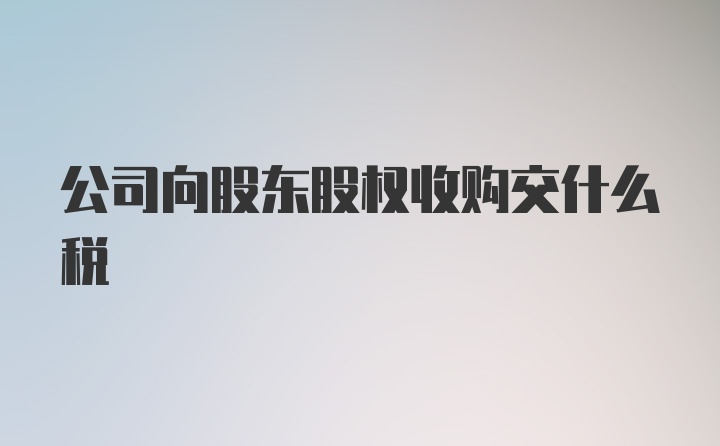 公司向股东股权收购交什么税