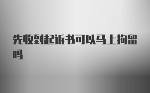 先收到起诉书可以马上拘留吗