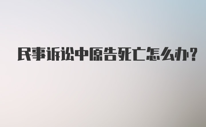 民事诉讼中原告死亡怎么办?