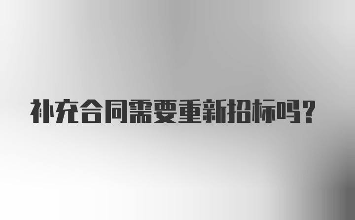 补充合同需要重新招标吗？