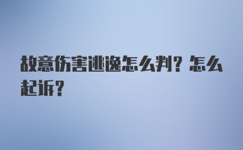 故意伤害逃逸怎么判？怎么起诉？