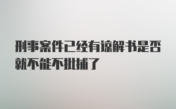 刑事案件已经有谅解书是否就不能不批捕了