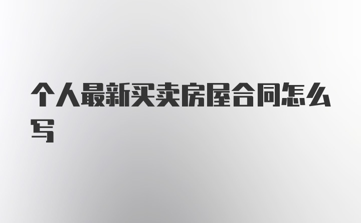 个人最新买卖房屋合同怎么写