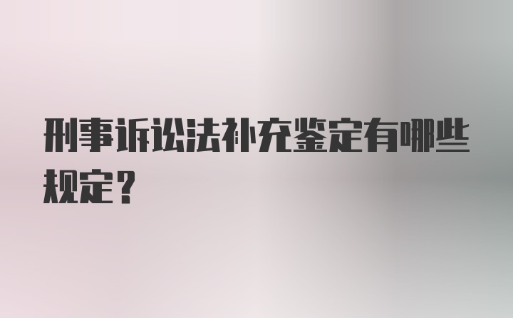 刑事诉讼法补充鉴定有哪些规定？