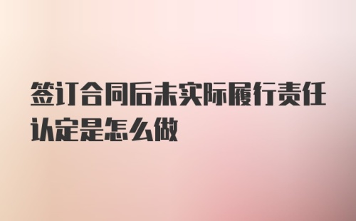 签订合同后未实际履行责任认定是怎么做