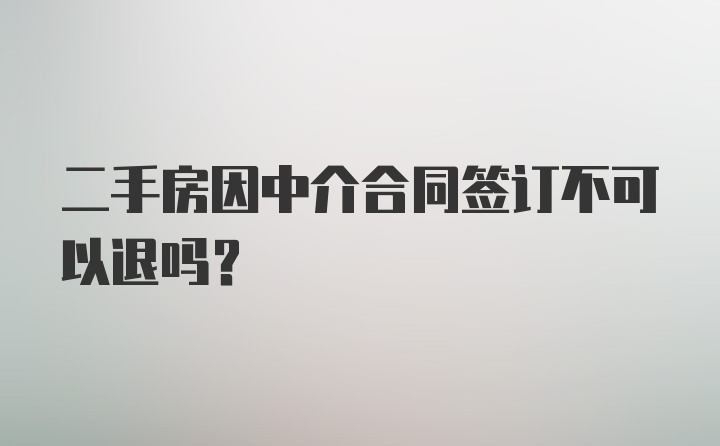 二手房因中介合同签订不可以退吗?