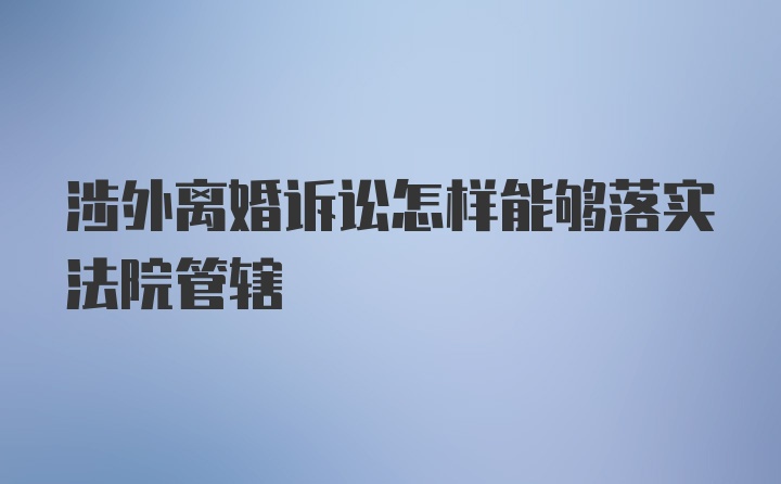 涉外离婚诉讼怎样能够落实法院管辖