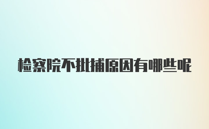 检察院不批捕原因有哪些呢