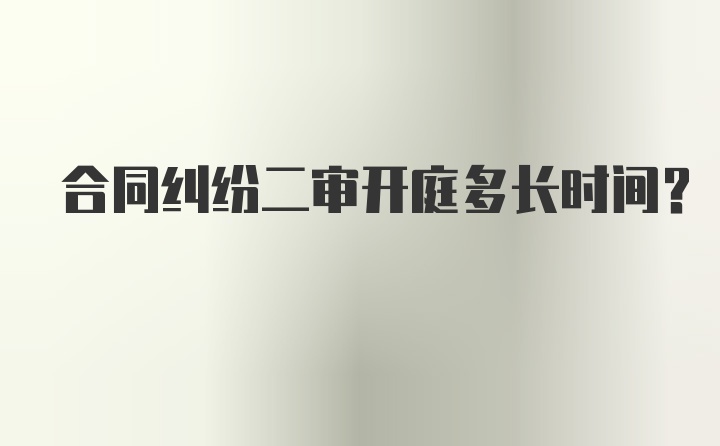 合同纠纷二审开庭多长时间?