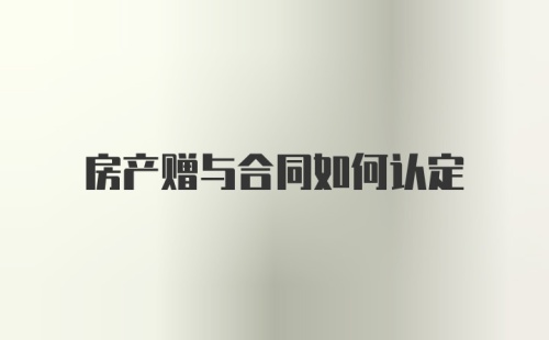 房产赠与合同如何认定