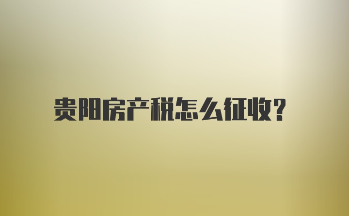 贵阳房产税怎么征收？