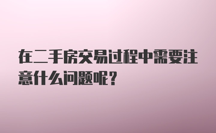 在二手房交易过程中需要注意什么问题呢？