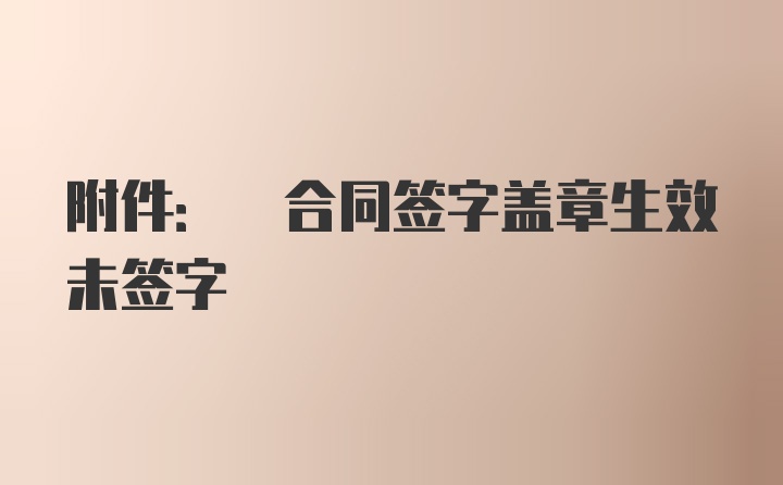 附件: 合同签字盖章生效未签字