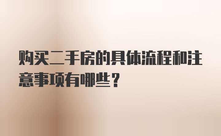 购买二手房的具体流程和注意事项有哪些？